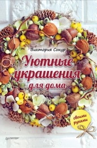 Виктория Сокур - Уютные украшения для дома своими руками