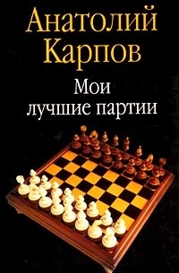 Анатолий Карпов - Мои лучшие партии: 100 побед за тридцать лет