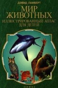 Мир животных. Иллюстрированный атлас для детей.