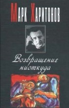 Харитонов Марк - Возвращение ниоткуда (сборник)