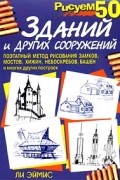 Ли Эймис - Рисуем 50 зданий и других сооружений