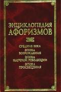  - Энциклопедия афоризмов: Средние века. Эпоха Возрождения. Эпоха научной революции. Эпоха Просвещения