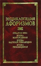  - Энциклопедия афоризмов: Средние века. Эпоха Возрождения. Эпоха научной революции. Эпоха Просвещения