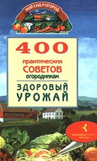 Бабина Наталья - 400 практических советов огородникам. Здоровый урожай