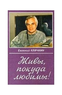 Евгений Клячкин - Живы, покуда любимы! (сборник)