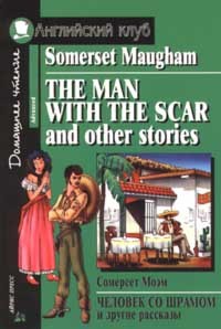William Somerset Maugham - The Man with the Scar and Other Stories / Человек со шрамом и другие рассказы