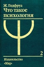 Ж. Годфруа - Что такое психология. В 2 томах. Том 2