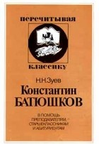 Н. Н. Зуев - Константин Батюшков. В помощь преподавателям, старшеклассникам и абитуриентам