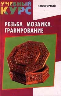 Н. Подгорный - Резьба. Мозаика. Гравирование