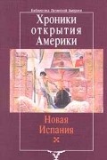 Хроники открытия Америки. Новая Испания. Книга 1: Исторические документы