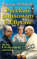 Николай Луньков - Русский дипломат в Европе. 30 лет в 10 европейских столицах