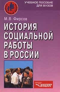 М. В. Фирсов - История социальной работы в России. Учебное пособие для ВУЗов