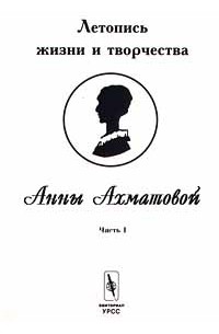  - Летопись жизни и творчества Анны Ахматовой. Часть I