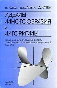  - Идеалы, многообразия и алгоритмы. Введение в вычислительные аспекты алгебраической геометрии и коммутативной алгебры (сборник)