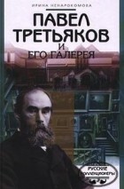 Ирина Ненарокомова - Павел Третьяков и его галерея
