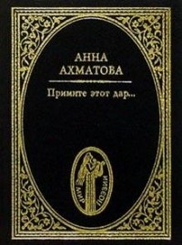Анна Ахматова - Примите этот дар (сборник)