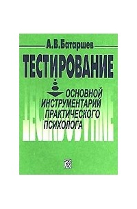 Анатолий Батаршев - Тестирование: Основной инструментарий практического психолога