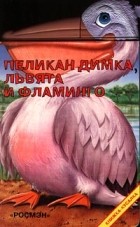 Андрей Абрамов - Пеликан Димка, львята и фламинго