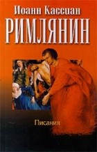 Иоанн Кассиан Римлянин - Писания (сборник)