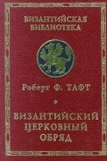 Роберт Ф. Тафт - Византийский церковный обряд (сборник)