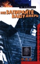 Юлия Эльская - Не запирайте вашу дверь (сборник)