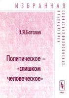 Эдуард Баталов - Политическое - `слишком человеческое` (сборник)