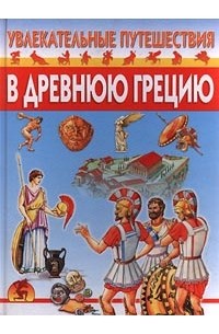 Юрий Иванов - Увлекательные путешествия в Древнюю Грецию