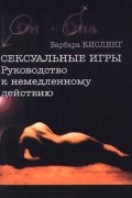 Барбара Кислинг - Сексуальные игры. Руководство к немедленному действию