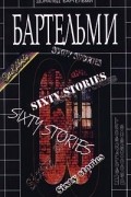 Дональд Бартельми - Шестьдесят рассказов (сборник)