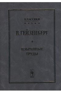 Вернер Гейзенберг - В. Гейзенберг. Избранные труды (сборник)