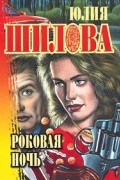 Юлия Шилова - Роковая ночь