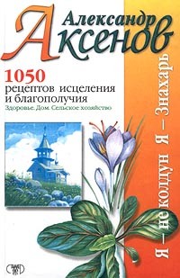 Александр Аксенов - 1050 рецептов исцеления и благополучия: Здоровье. Дом. Сельское хозяйство