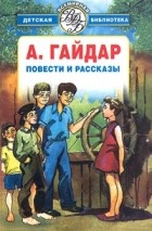 А. Гайдар - Повести и рассказы (сборник)