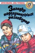 Антон Иванов, Анна Устинова - Загадка подслушанных разговоров