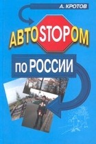 А. Кротов - АвтоSTOPом по России (сборник)