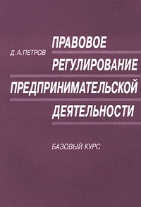 Д. А. Петров - Правовое регулирование предпринимательской деятельности. Базовый курс