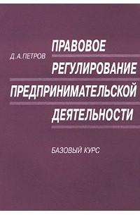 Д. А. Петров - Правовое регулирование предпринимательской деятельности. Базовый курс