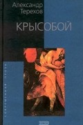 Александр Терехов - Крысобой. Мемуары срочной службы (сборник)