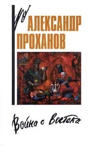 Александр Проханов - Война с Востока. Книга об афганском походе