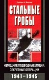 Герберт А. Вернер - Стальные гробы. Немецкие подводные лодки: секретные операции 1941-1945 гг