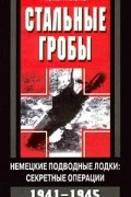Герберт А. Вернер - Стальные гробы. Немецкие подводные лодки: секретные операции 1941-1945 гг