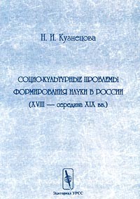 Н. И. Кузнецова - Социо-культурные проблемы формирования науки в России (XVIII - середина XIX вв.)