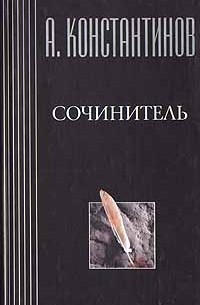 А. Константинов - Сочинитель (сборник)