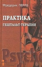 Фредерик Перлз - Практика гештальт-терапии