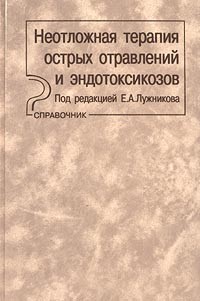 Под редакцией Е. А. Лужникова - Неотложная терапия острых отравлений и эндотоксикозов. Справочник