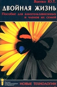 Яценко Ю. Т. - Двойная жизнь. Пособие для алкогользависимых и членов их семей