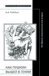 А. И. Рейтблат - Как Пушкин вышел в гении. Историко-социологические очерки