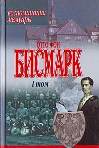 Отто фон Бисмарк - Воспоминания. Мемуары. Том 1