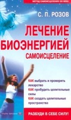 С. П. Розов - Лечение биоэнергией. Самоисцеление (сборник)