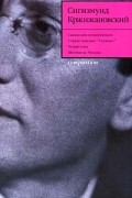 Сигизмунд Кржижановский. Собрание сочинений в 5 томах. Том 1. Чужая тема
